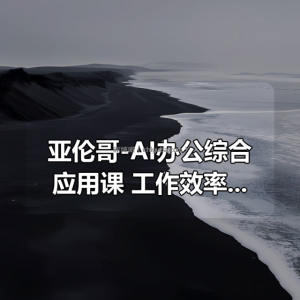 亚伦哥-AI办公综合应用课！工作效率大幅提升！