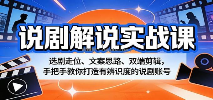 说剧解说实战课：选剧走位、文案思路、双端剪辑，手把手教你打造有辨识度的说剧账号