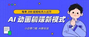 AI 动画躺赚新模式，无需经验，每单 200 起轻松月入过万
