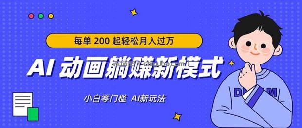 AI 动画躺赚新模式，无需经验，每单 200 起轻松月入过万