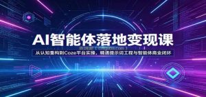 AI智能体落地变现课：从认知重构到Coze平台实操，精通提示词工程与智能体商业闭环