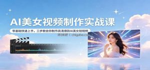 AI美女视频制作实战课：零基础快速上手，三步教会你制作高清爆款AI美女短视频