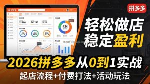 2026拼多多从0到1实战-4月更新：最新起店流程+付费打法+活动玩法，轻松做店稳定盈利