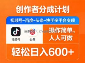 创作者分成计划，视频号-百度-头条-快手多平台变现，操作简单，人人可做，轻松日入600+