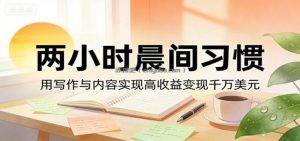 付费文章：两小时晨间习惯，用写作与内容实现高收益变现千万美元