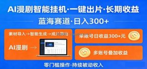 AI漫剧智能挂机，一键出片，长期收益，蓝海赛道，日入300+