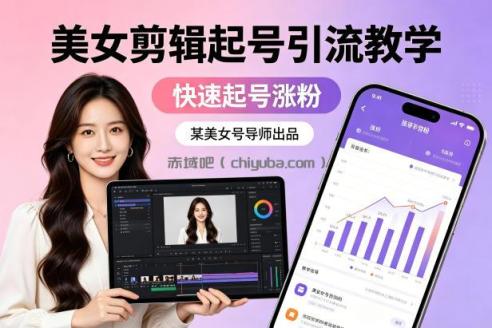某美女号导师出品:美女剪辑起号引流教学,快速起号涨粉