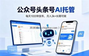公众号头条号AI托管，我提供作品，你每天10分钟发布，月入3k+长期可做【揭秘】