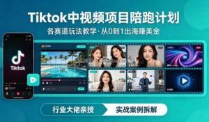 某大佬的Tiktok中视频项目陪跑，涵盖TK各个赛道玩法教学，从0到1出海賺美金