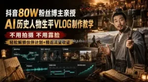 抖音80W粉丝博主的AI历史人物生平VLOG教学，不用拍摄不用露脸，AI帮你搞定，轻松解锁伙伴计划+精选收益