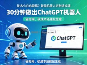 技术小白也能搞？智能机器人定制速成课，30分钟做出ChatGPT机器人，省时间、砍成本还能拉生意