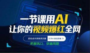 一节课用AI让你的视频爆红全网，超低成本测赛道流量，打开AI变现思维，把握风口，穿越周期