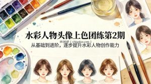 水彩人物头像上色团练第2期，从基础到进阶，逐步提升水彩人物创作能力