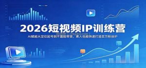 2026短视频IP训练营：AI赋能从定位起号到不露脸带货，素人也能快速打造百万粉丝IP