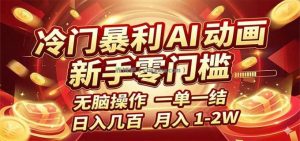 冷门暴利 AI 动画项目，新手无脑操作，一单一结，月入1-2W【附接单资源】