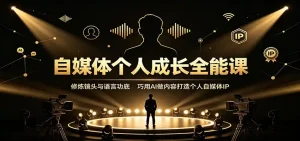 自媒体个人成长全能课：修炼镜头与语言功底，巧用AI做内容打造个人自媒体IP