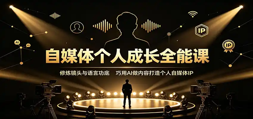 自媒体个人成长全能课:修炼镜头与语言功底,巧用AI做内容打造个人自媒体IP