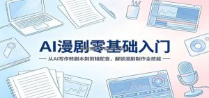AI漫剧零基础入门：从AI写作转剧本到剪辑配音，解锁漫剧制作全技能