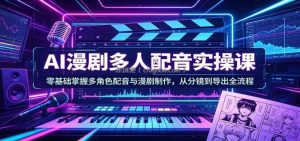 AI漫剧多人配音实操课：零基础掌握多角色配音与漫剧制作，从分镜到导出全流程