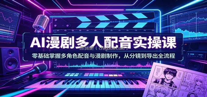 AI漫剧多人配音实操课：零基础掌握多角色配音与漫剧制作，从分镜到导出全流程