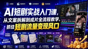 AI短剧实战入门课，从文案拆解到成片全流程教学，抓住短剧流量变现风口
