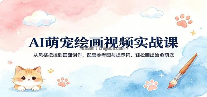 AI萌宠绘画视频实战课:从风格把控到画面创作,配套参考图与提示词,轻松画出治愈萌宠
