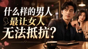 付费文章：什么样的男人最让女人无法抵抗？
