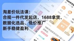 淘差价玩法课：合规一件代发起店，1688拿货、数据化选品、低价推广，新手稳健盈利(更新4月