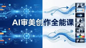AI审美创作全能课：MJ+Seedance+模型训练+影视分镜+编剧，一站式掌握AI艺术创作