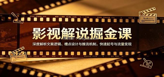 影视解说掘金课：深度解析文案逻辑、槽点设计与推流机制，快速起号与流量变现