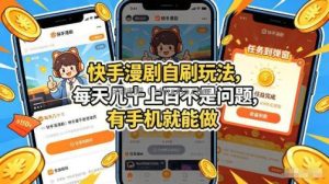 快手漫剧自刷玩法，每天几十上百不是问题，有手机就能做，可以矩阵放大收益【揭秘】