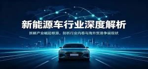 新能源车行业深度解析：拆解产业崛起根源，剖析行业内卷与海外贸易争端现状
