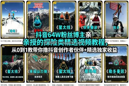 抖音64W粉丝博主亲授的探险类精选视频教程，从0到1教带你撸抖音创作者伙伴+精选独家收益