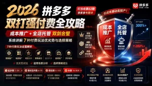 2026拼多多双打强付费全攻略-62期；成本推广加托管双剑合璧，系统讲解7种付费玩法优劣势与选择策略