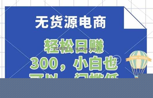 无货源电商，一件代发，日赚300，附详细实操教程