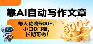 靠AI自动写作文章，每天稳赚500+，小白0门槛，长期可做！