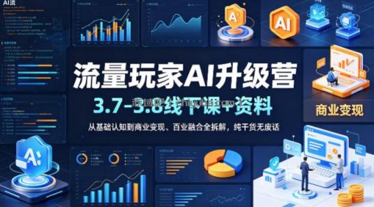 流量玩家AI升级营(3.7-3.8线下课和资料),从基础认知到商业变现、百业融合全拆解,纯干货无废话