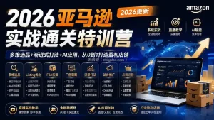 2026亚马逊实战通关特训营-2026更新，多维选品+渐进式打法+AI应用，从0到1打造盈利店铺