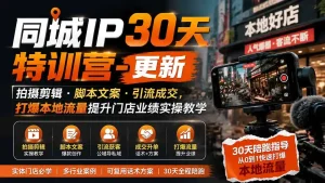 同城IP30天特训营-更新｜拍摄剪辑+脚本文案+引流成交，打爆本地流量提升门店业绩实操教学