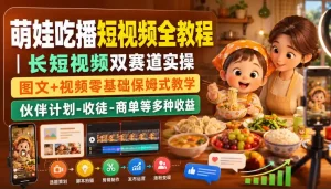 萌娃吃播短视频全教程｜长短视频双赛道实操，图文+视频零基础保姆式教学，伙伴计划-收徒-商单等多种变现方式