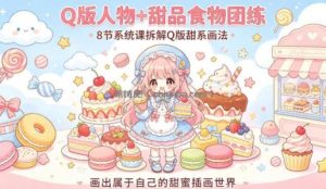 Q版人物+甜品食物团练，8节系统课拆解Q版甜系画法，画出属于自己的甜蜜插画世界