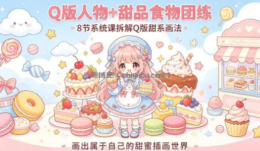 Q版人物+甜品食物团练,8节系统课拆解Q版甜系画法,画出属于自己的甜蜜插画世界