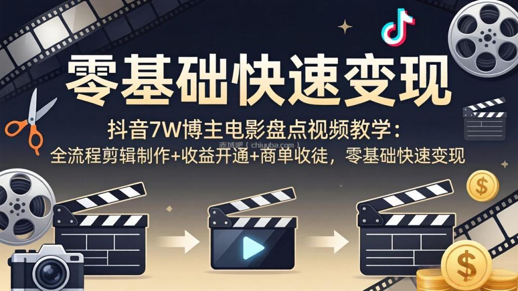 抖音7W博主电影盘点视频教学:全流程剪辑制作+收益开通+商单收徒,零基础快速变现