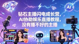 钻石主播闪电成长营，Al协助娱乐直播教程，没有播不好的主播