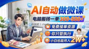 AI自动做微课，电脑搬砖一单300-500+，免费接单资源，你只管执行，小白也能月入2W+