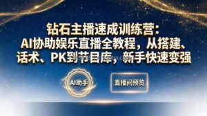 钻石主播速成训练营：AI协助娱乐直播全教程，从搭建、话术、PK到节目库，新手快速变强