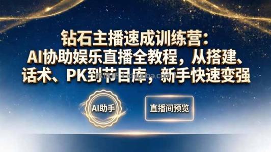 钻石主播速成训练营:AI协助娱乐直播全教程,从搭建、话术、PK到节目库,新手快速变强