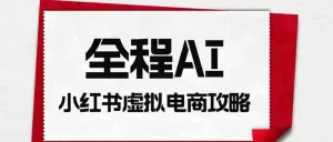 全程AI自动化｜小红书虚拟电商轻资产变现全攻略
