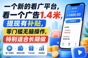 一个新的看广平台，看一个广告1.4米，提现有补贴，零门槛无脑操作，特别适合长期做【揭秘】