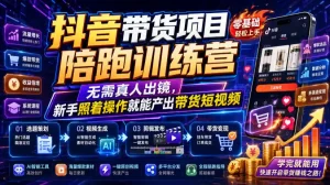 抖音带货项目陪跑训练营，无需真人出镜，新手照着操作就能产出带货短视频(更新0811)